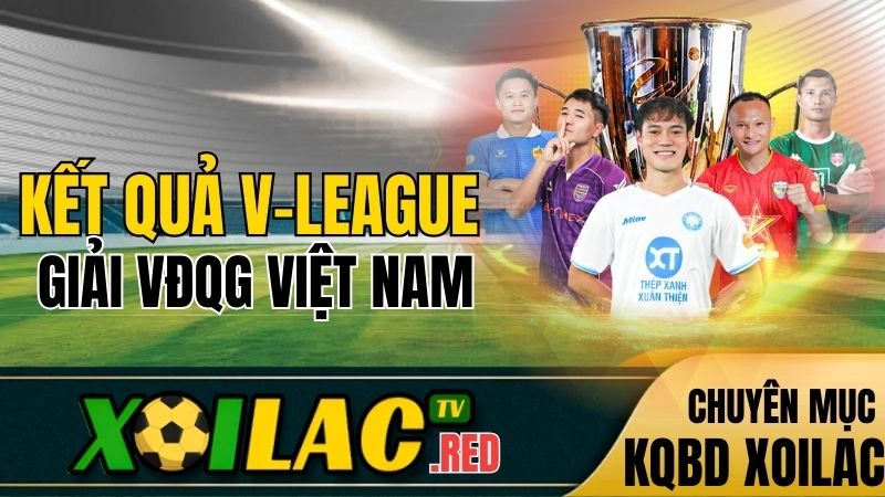 Kết quả V-League hôm nay cập nhật trên Xoilac TV trực tiếp bóng đá hôm nay